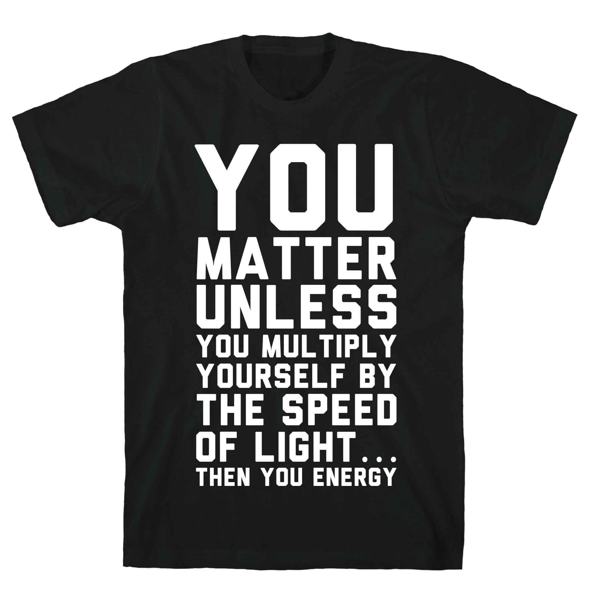 You Matter Unless You Multiply Yourself by the Speed of Light T-Shirt